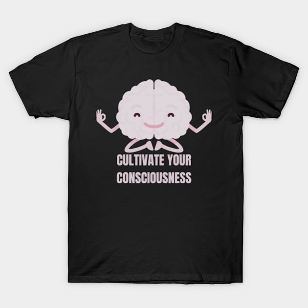 Cultivate Your Consciousness T-Shirt by Come On In And See What You Find